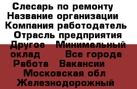 Слесарь по ремонту › Название организации ­ Компания-работодатель › Отрасль предприятия ­ Другое › Минимальный оклад ­ 1 - Все города Работа » Вакансии   . Московская обл.,Железнодорожный г.